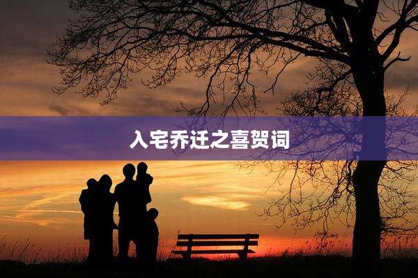入宅乔迁之喜贺词