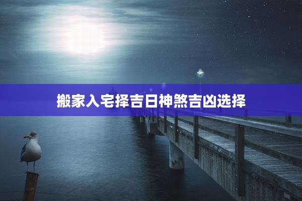 搬家入宅择吉日神煞吉凶选择