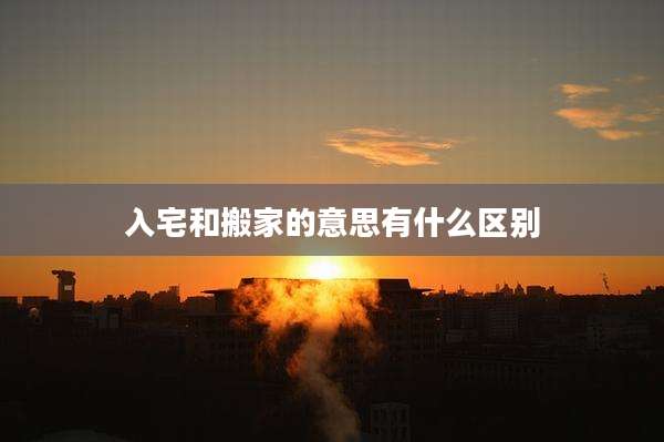 入宅和搬家的意思有什么区别