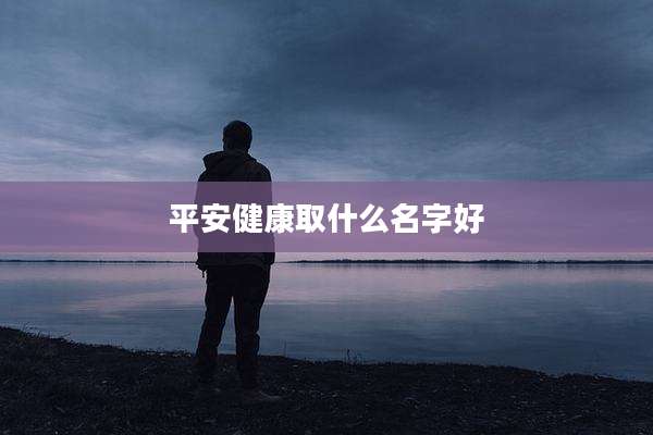 平安健康取什么名字好