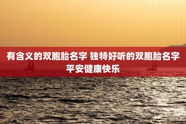 有含义的双胞胎名字 独特好听的双胞胎名字平安健康快乐