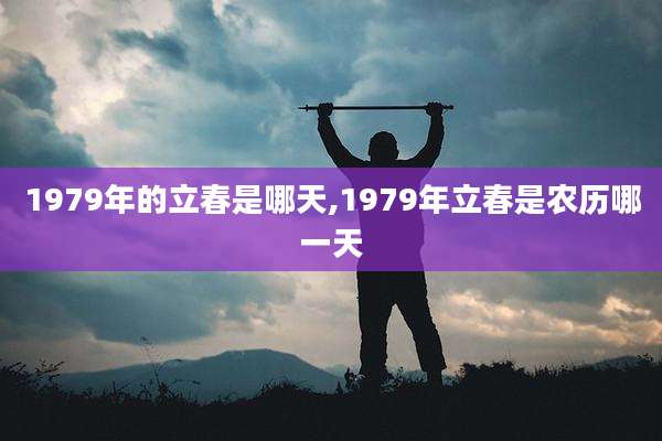 1979年的立春是哪天,1979年立春是农历哪一天