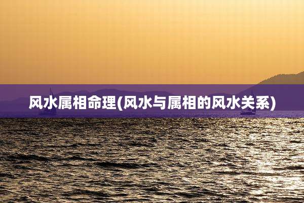 风水属相命理(风水与属相的风水关系)