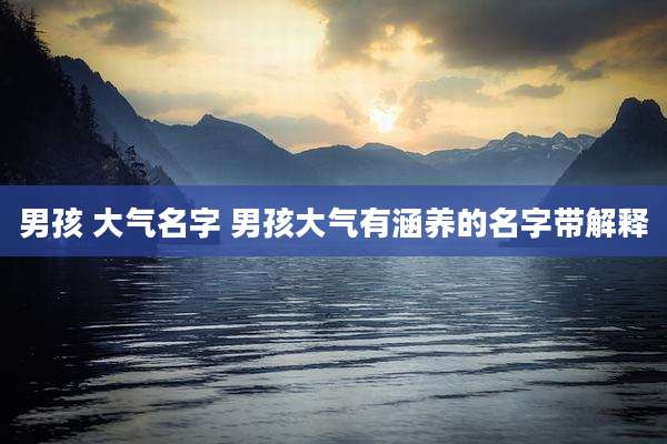 男孩 大气名字 男孩大气有涵养的名字带解释
