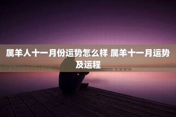 属羊人十一月份运势怎么样 属羊十一月运势及运程