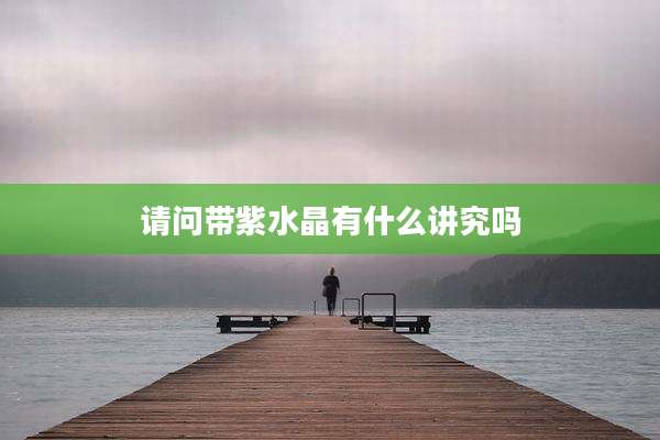 请问带紫水晶有什么讲究吗