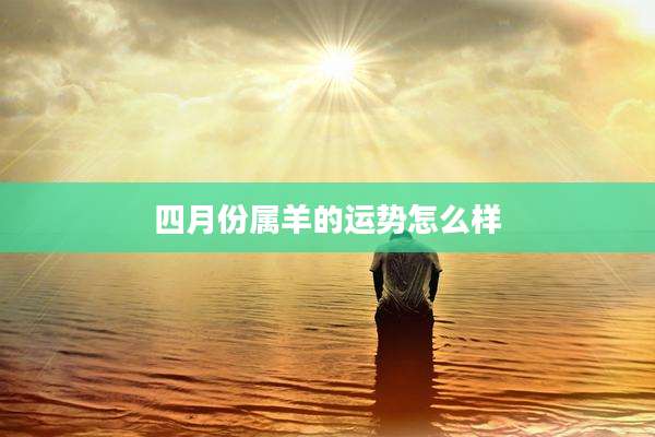 四月份属羊的运势怎么样