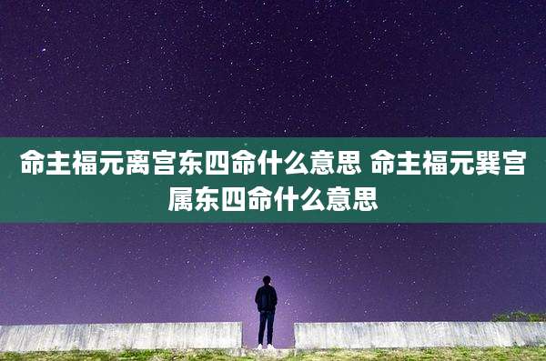命主福元离宫东四命什么意思 命主福元巽宫属东四命什么意思