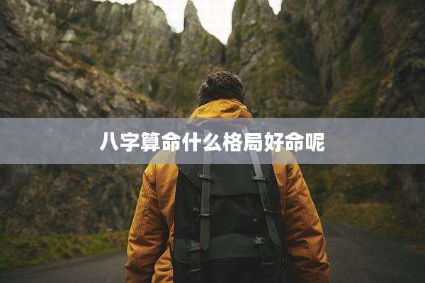 八字算命什么格局好命呢
