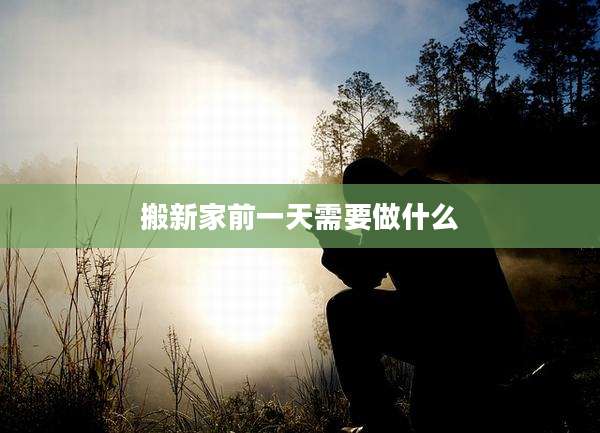 搬新家前一天需要做什么