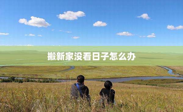搬新家没看日子怎么办