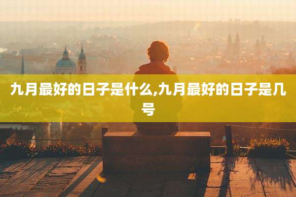 九月最好的日子是什么,九月最好的日子是几号