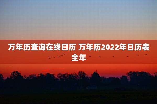 万年历查询在线日历 万年历2022年日历表全年