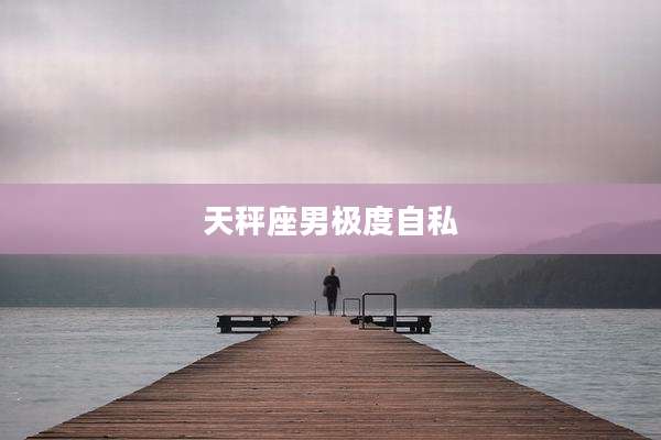 天秤座男极度自私