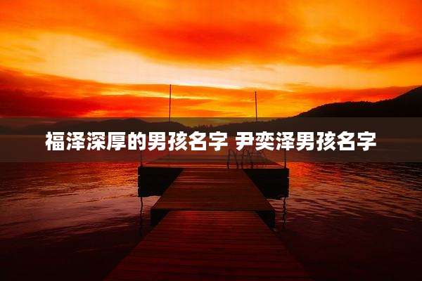 福泽深厚的男孩名字 尹奕泽男孩名字