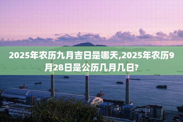 2025年农历九月吉日是哪天,2025年农历9月28日是公历几月几日?