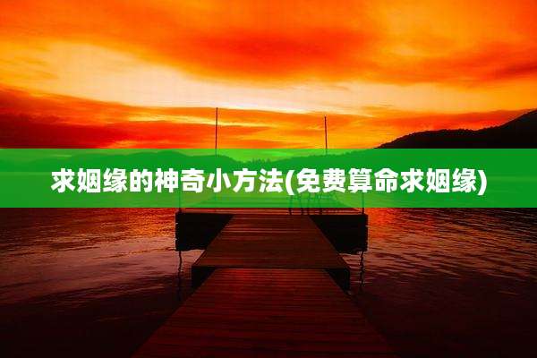 求姻缘的神奇小方法(免费算命求姻缘)