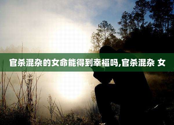 官杀混杂的女命能得到幸福吗,官杀混杂 女