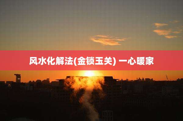 风水化解法(金锁玉关) 一心暖家