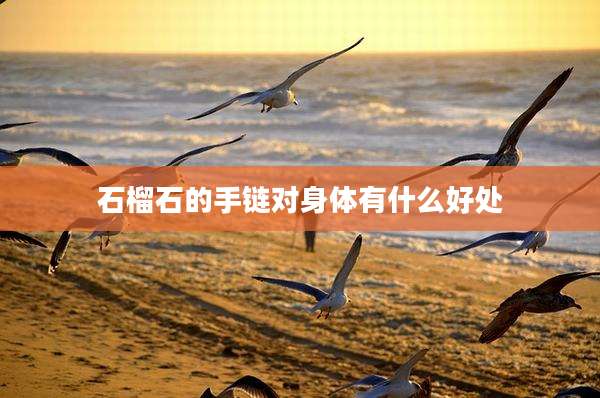 石榴石的手链对身体有什么好处