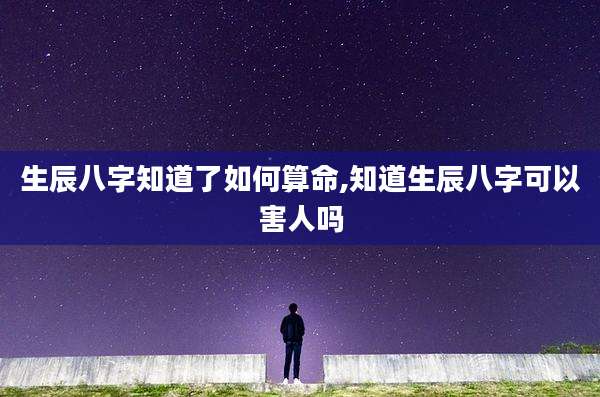 生辰八字知道了如何算命,知道生辰八字可以害人吗