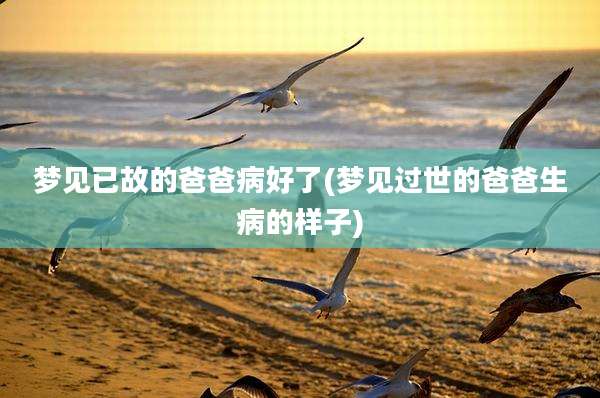 梦见已故的爸爸病好了(梦见过世的爸爸生病的样子)