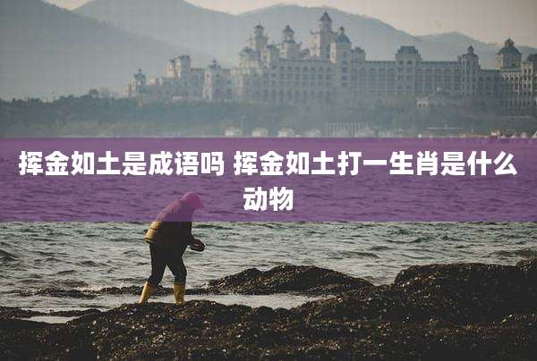 挥金如土是成语吗 挥金如土打一生肖是什么动物