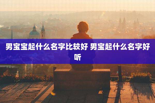 男宝宝起什么名字比较好 男宝起什么名字好听