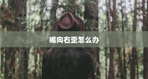嘴向右歪怎么办