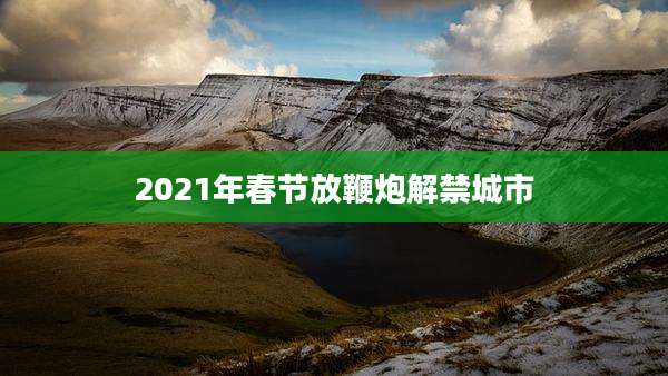 2021年春节放鞭炮解禁城市