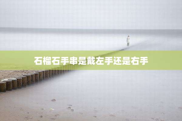 石榴石手串是戴左手还是右手