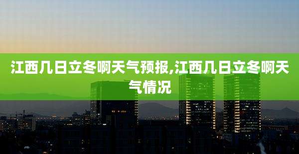 江西几日立冬啊天气预报,江西几日立冬啊天气情况