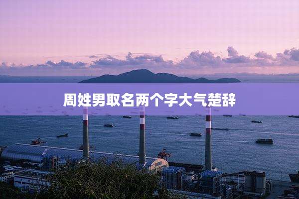 周姓男取名两个字大气楚辞
