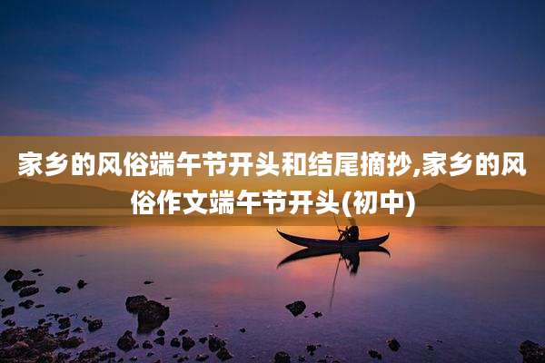 家乡的风俗端午节开头和结尾摘抄,家乡的风俗作文端午节开头(初中)