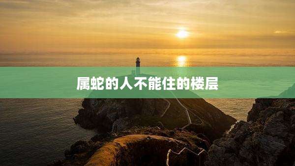 属蛇的人不能住的楼层