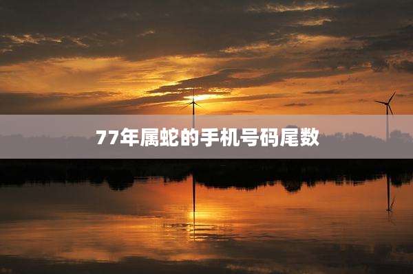 77年属蛇的手机号码尾数