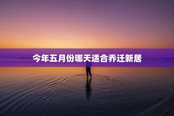 今年五月份哪天适合乔迁新居