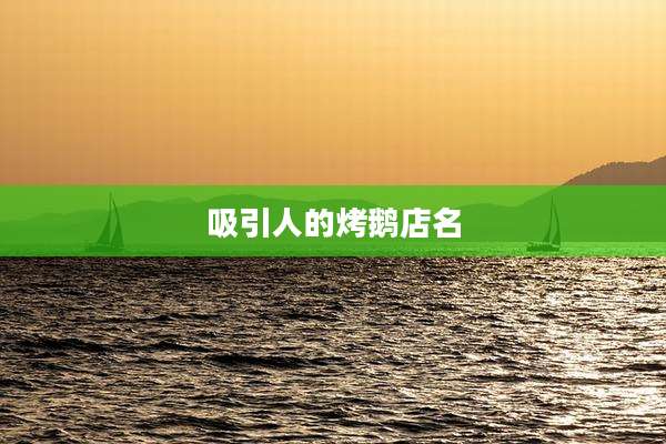 吸引人的烤鹅店名