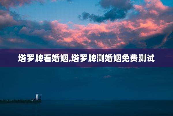 塔罗牌看婚姻,塔罗牌测婚姻免费测试