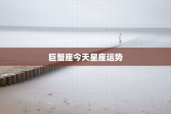 巨蟹座今天星座运势