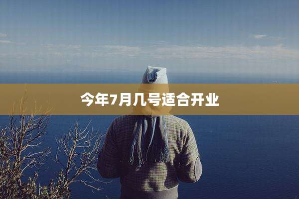 今年7月几号适合开业