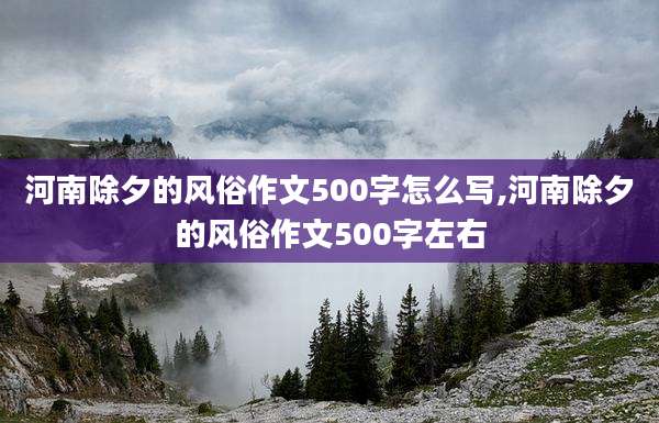 河南除夕的风俗作文500字怎么写,河南除夕的风俗作文500字左右