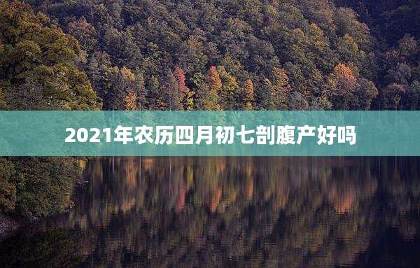 2021年农历四月初七剖腹产好吗