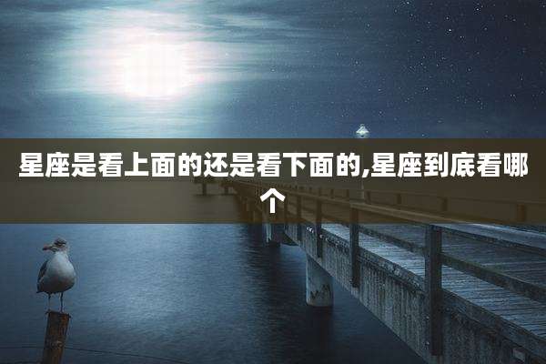 星座是看上面的还是看下面的,星座到底看哪个