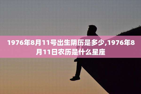 1976年8月11号出生阴历是多少,1976年8月11日农历是什么星座