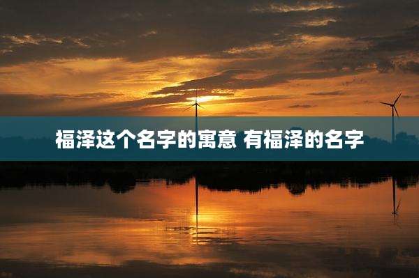 福泽这个名字的寓意 有福泽的名字