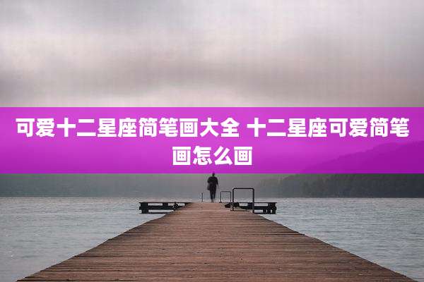 可爱十二星座简笔画大全 十二星座可爱简笔画怎么画