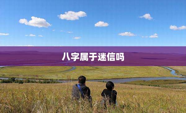 八字属于迷信吗