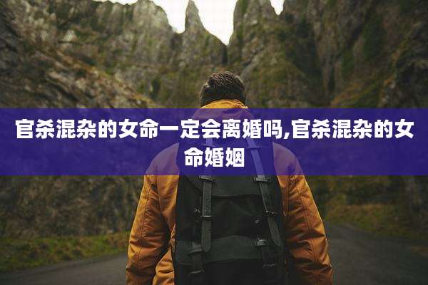 官杀混杂的女命一定会离婚吗,官杀混杂的女命婚姻