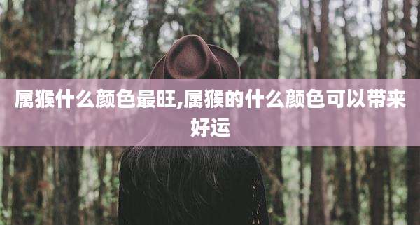 属猴什么颜色最旺,属猴的什么颜色可以带来好运